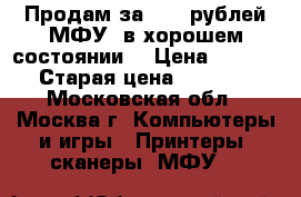 Продам за 3000 рублей МФУ, в хорошем состоянии. › Цена ­ 3 000 › Старая цена ­ 12 000 - Московская обл., Москва г. Компьютеры и игры » Принтеры, сканеры, МФУ   